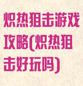 炽热狙击游戏攻略(炽热狙击好玩吗)