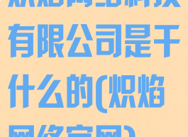 炽焰网络科技有限公司是干什么的(炽焰网络官网)