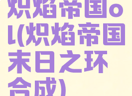 炽焰帝国ol(炽焰帝国末日之环合成)