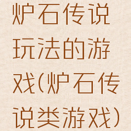炉石传说玩法的游戏(炉石传说类游戏)