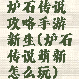 炉石传说攻略手游新生(炉石传说萌新怎么玩)