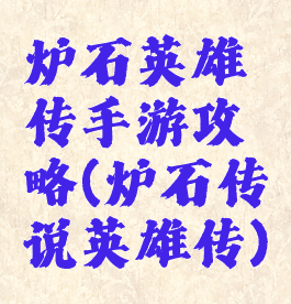 炉石英雄传手游攻略(炉石传说英雄传)