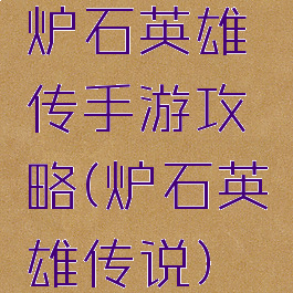 炉石英雄传手游攻略(炉石英雄传说)