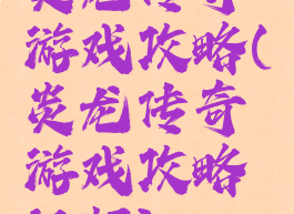 炎龙传奇游戏攻略(炎龙传奇游戏攻略视频)