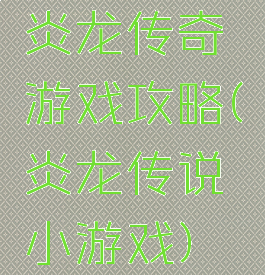 炎龙传奇游戏攻略(炎龙传说小游戏)