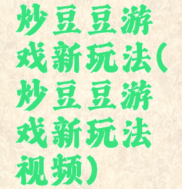 炒豆豆游戏新玩法(炒豆豆游戏新玩法视频)