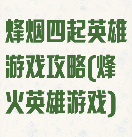 烽烟四起英雄游戏攻略(烽火英雄游戏)