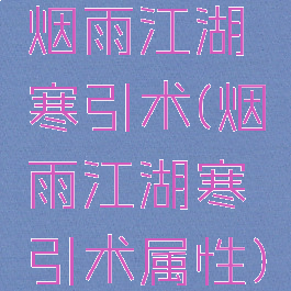 烟雨江湖寒引术(烟雨江湖寒引术属性)