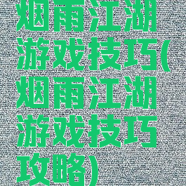 烟雨江湖游戏技巧(烟雨江湖游戏技巧攻略)