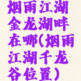 烟雨江湖金龙湖畔在哪(烟雨江湖千龙谷位置)