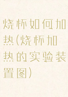 烧杯如何加热(烧杯加热的实验装置图)