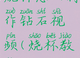 烧杯怎么制作钻石视频(烧杯教程)