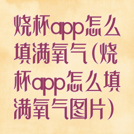 烧杯app怎么填满氧气(烧杯app怎么填满氧气图片)