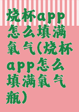 烧杯app怎么填满氧气(烧杯app怎么填满氧气瓶)