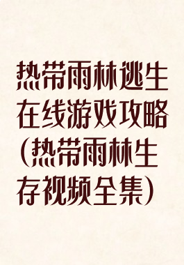 热带雨林逃生在线游戏攻略(热带雨林生存视频全集)