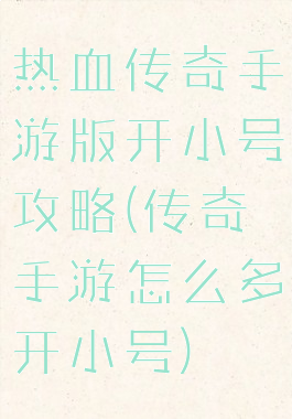 热血传奇手游版开小号攻略(传奇手游怎么多开小号)