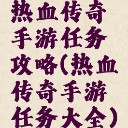 热血传奇手游任务攻略(热血传奇手游任务大全)