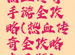 热血传奇手游全攻略(热血传奇全攻略电子版)