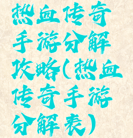 热血传奇手游分解攻略(热血传奇手游分解表)
