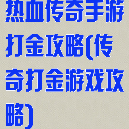 热血传奇手游打金攻略(传奇打金游戏攻略)