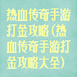 热血传奇手游打金攻略(热血传奇手游打金攻略大全)