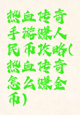 热血传奇手游赚人民币攻略(热血传奇怎么赚金币)