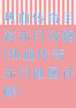 热血传奇手游赤月攻略(热血传奇赤月地图详解)