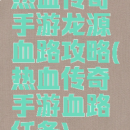 热血传奇手游龙源血路攻略(热血传奇手游血路任务)