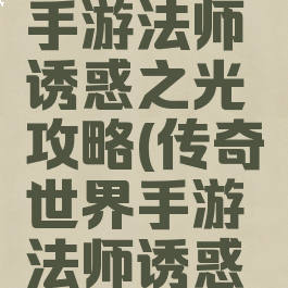 热血传说手游法师诱惑之光攻略(传奇世界手游法师诱惑之光)
