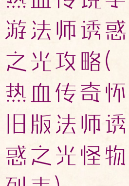 热血传说手游法师诱惑之光攻略(热血传奇怀旧版法师诱惑之光怪物列表)