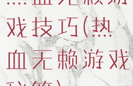 热血无赖游戏技巧(热血无赖游戏秘籍)