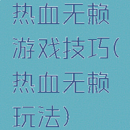 热血无赖游戏技巧(热血无赖玩法)