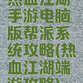 热血江湖手游电脑版帮派系统攻略(热血江湖端游攻略)