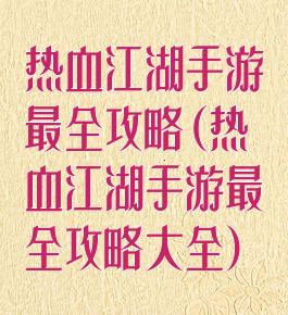 热血江湖手游最全攻略(热血江湖手游最全攻略大全)