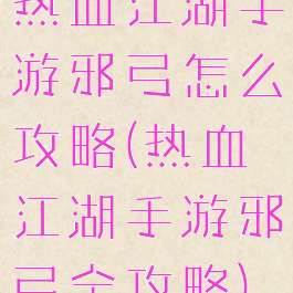热血江湖手游邪弓怎么攻略(热血江湖手游邪弓全攻略)