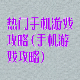 热门手机游戏攻略(手机游戏攻略)