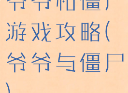 爷爷和僵尸游戏攻略(爷爷与僵尸)