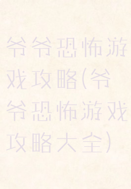 爷爷恐怖游戏攻略(爷爷恐怖游戏攻略大全)