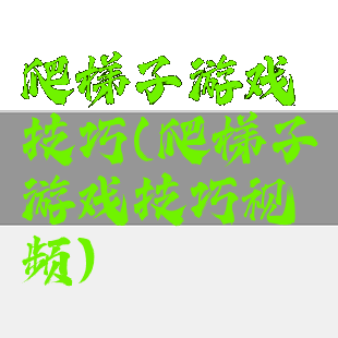 爬梯子游戏技巧(爬梯子游戏技巧视频)