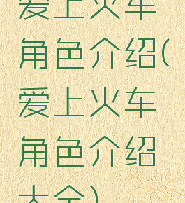 爱上火车角色介绍(爱上火车角色介绍大全)