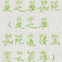 爱之摩伽陀(爱之摩伽陀邀请函怎么获得)