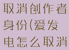 爱发电如何取消创作者身份(爱发电怎么取消赞助)