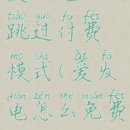 爱发电如何跳过付费模式(爱发电怎么免费解)