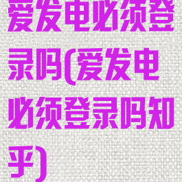 爱发电必须登录吗(爱发电必须登录吗知乎)