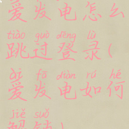 爱发电怎么跳过登录(爱发电如何解锁)