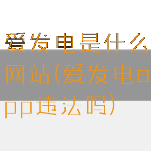 爱发电是什么网站(爱发电app违法吗)