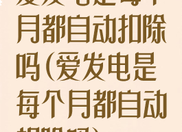 爱发电是每个月都自动扣除吗(爱发电是每个月都自动扣除吗)