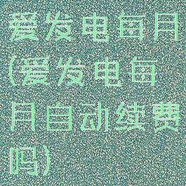 爱发电每月(爱发电每月自动续费吗)