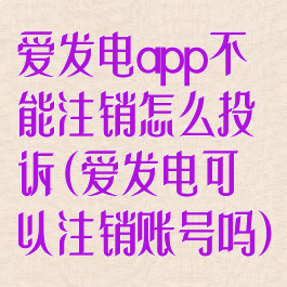 爱发电app不能注销怎么投诉(爱发电可以注销账号吗)
