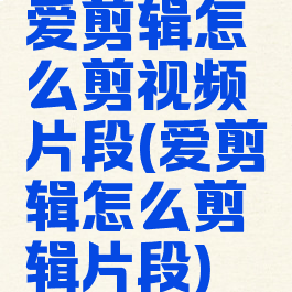 爱剪辑怎么剪视频片段(爱剪辑怎么剪辑片段)